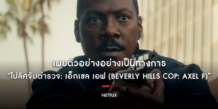 Netflix เผยตัวอย่างอย่างเป็นทางการของภาพยนตร์แอ็คชั่นคอมเมดี้ “โปลิศจับตำรวจ: เอ็กเซล เอฟ (BEVERLY HILLS COP: AXEL F)” ก่อนสตรีมพร้อมกันทั่วโลก